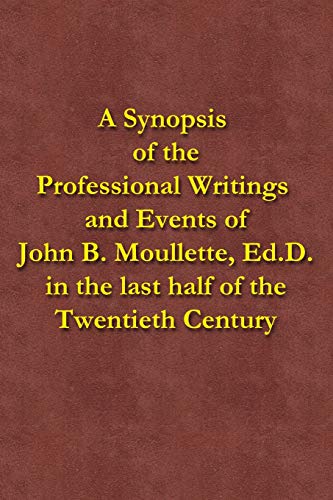 A Synopsis of the Professional Writings and Events of John B. Moullette, Ed.D.: in the last half of the Twentieth Century