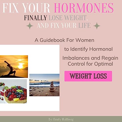Fix Your Hormones, Finally Lose Weight, and Fix Your Life A Guidebook for Women to