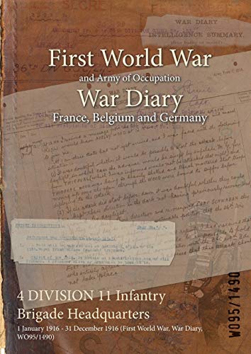 4 DIVISION 11 Infantry Brigade Headquarters: 1 January 1916 - 31 December 1916 (First World War, War Diary, WO95/1490) (War Diaries - Facsimile Reprints of Official War Office Wo95 Documents)