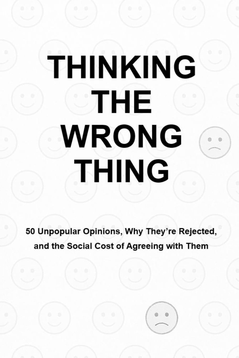 Thinking The Wrong Thing: 50 Unpopular Opinions, Why They’re Rejected, and the Social Cost of Agreeing with Them