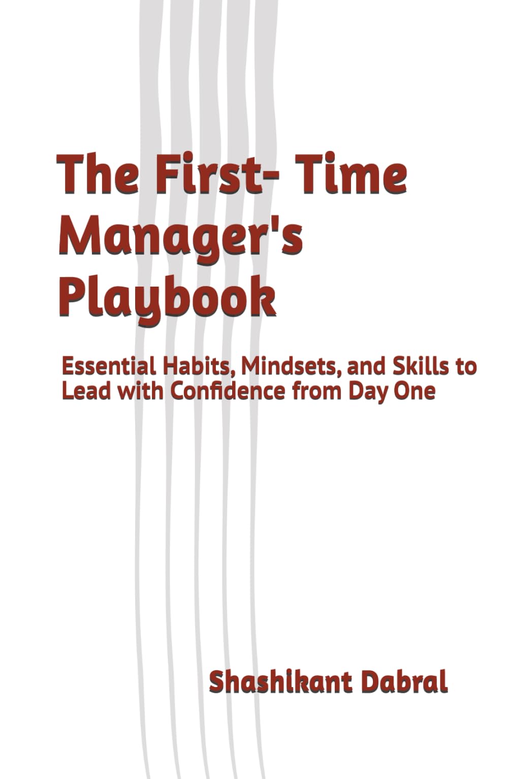 The First-Time Manager’s Playbook: Essential Habits, Mindsets, and Skills to Lead with Confidence from Day One