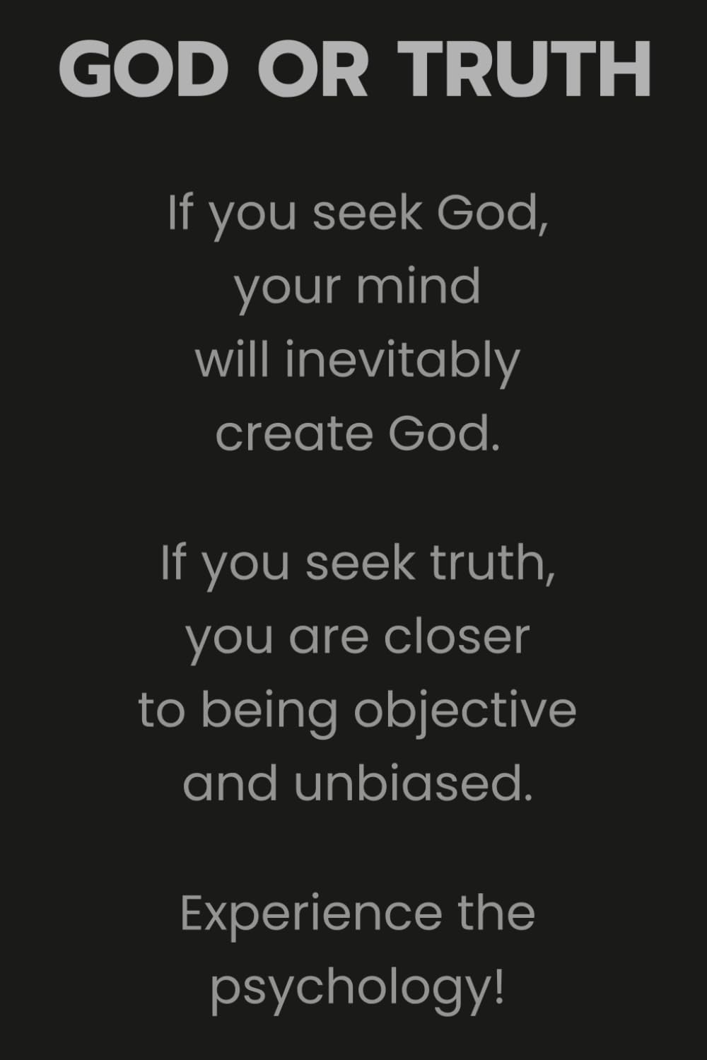 GOD OR TRUTH: If you seek God, your mind will inevitably create God. If you seek truth, you are closer to being objective and unbiased. Experience the psychology!