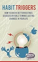 Habit Triggers: How to Create Better Routines and Success Rituals to Make Lasting Changes in Your Life 1511604271 Book Cover
