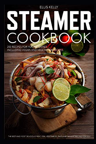 STEAMER COOKBOOK: 250 recipes for your steamer. The best and most delicious meat, fish, vegetables, pasta and dessert recipes for you. Including vegan and vegetarian recipes