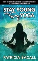 Stay Young with Easy Yoga: How to Be Healthy, Strong, Flexible, and Focused in Your 50s, 60s, 70s, and Beyond 1508529191 Book Cover
