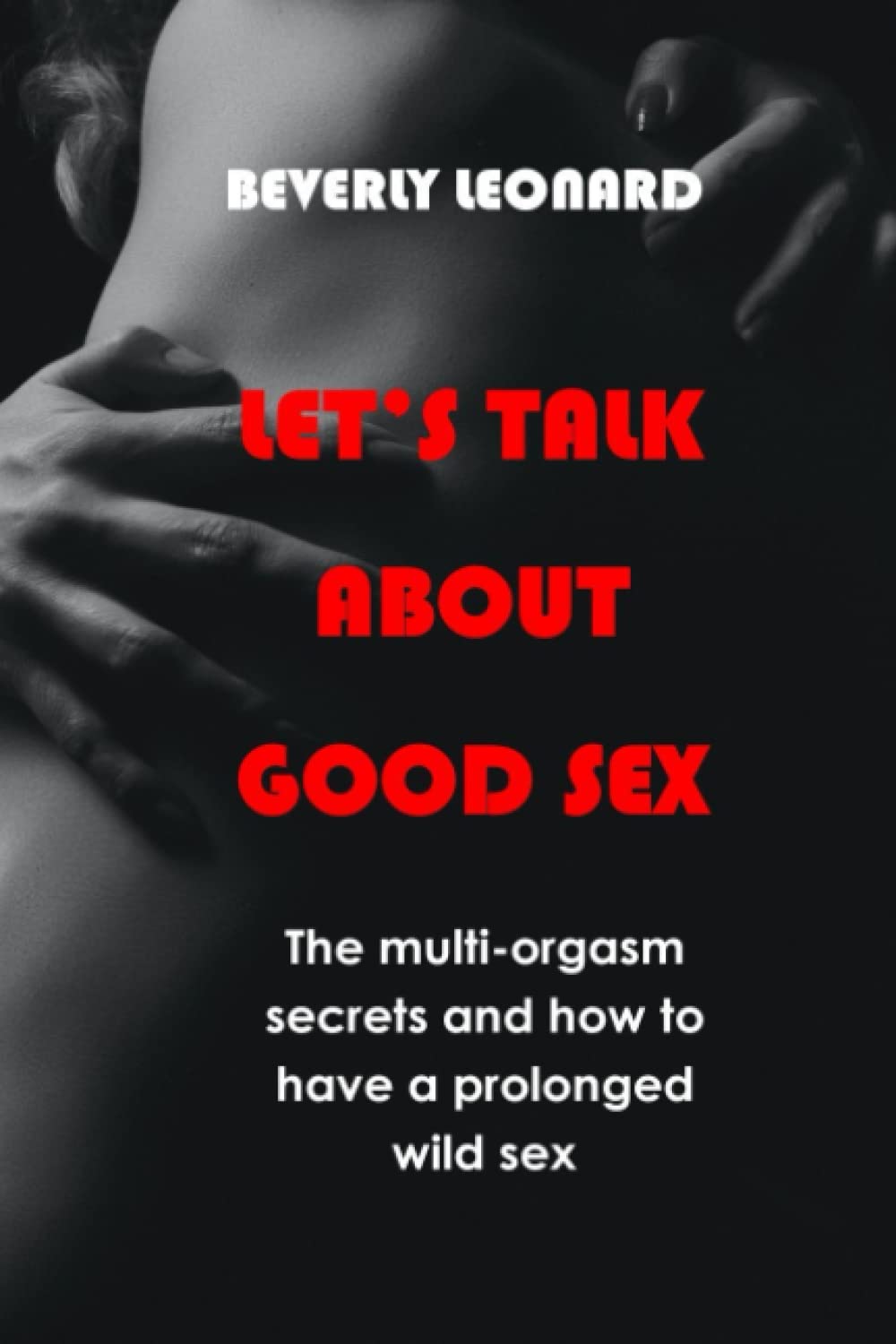 LET'S TALK ABOUT GOOD SEX: The multi-orgasm secrets and how to have a prolonged wild sex