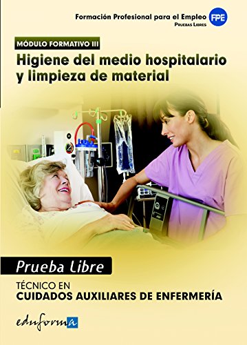 Pruebas Libres Para La Obtención Del Título De Técnico De Cuidados Auxiliares De Enfermería: Higiene Del Medio Hospitalario Y Limpieza De Material. Ciclo Formativo De Grado Medio: Cuidados Auxiliar...