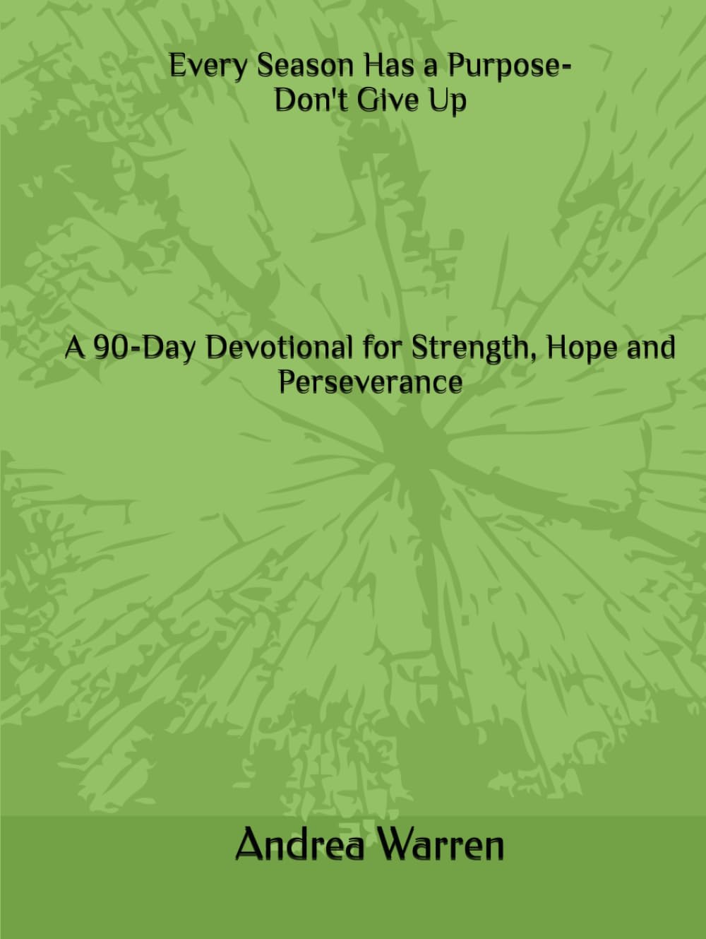 Every Season Has a Purpose-Don't Give Up: A 90-Day Devotional for Strength, Hope and Perseverance