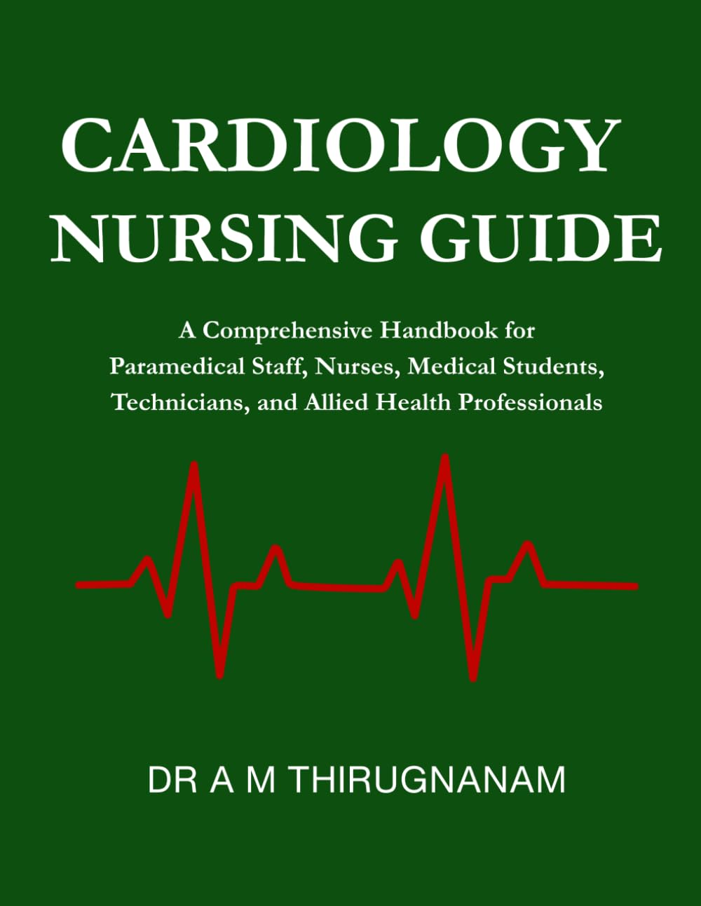 Cardiology Nursing Guide: A Comprehensive Handbook for Paramedical Staff, Nurses, Medical Students, Technicians, and Allied Health Professionals