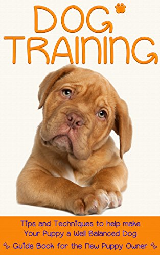 Dog Training: Tips And Techniques to help make Your Puppy a Well Balanced Dog. Guide book for the New Puppy Owner.