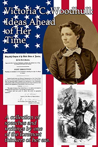 Victoria C. Woodhull: Ideas Ahead of Her Time: A collection of speeches and writings by one of the foremost thinkers of her era.