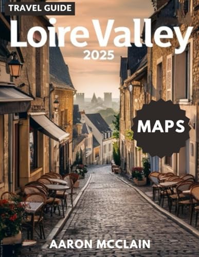 LOIRE VALLEY TRAVEL GUIDE 2025: Discover the Heart of France - Ca...