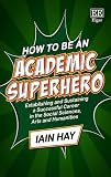 How to Be an Academic Superhero: Establishing and Sustaining a Successful Career in the Social Sciences, Arts and Humanities
