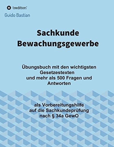 Sachkunde Bewachungsgewerbe: Übungsbuch mit den wichtigsten Gesetzestexten und mehr als 500 Fragen Sachkunde Bewachungsgewerbe: Übungsbuch mit den wichtigsten Gesetzestexten und mehr als 500 Fragen