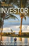 Wie werde ich Investor?: Ratgeber für alle Schritte in die finanzielle Unabhängigkeit