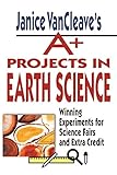 Janice VanCleave's A+ Projects in Earth Science: Winning Experiments for Science Fairs and Extra Credit
