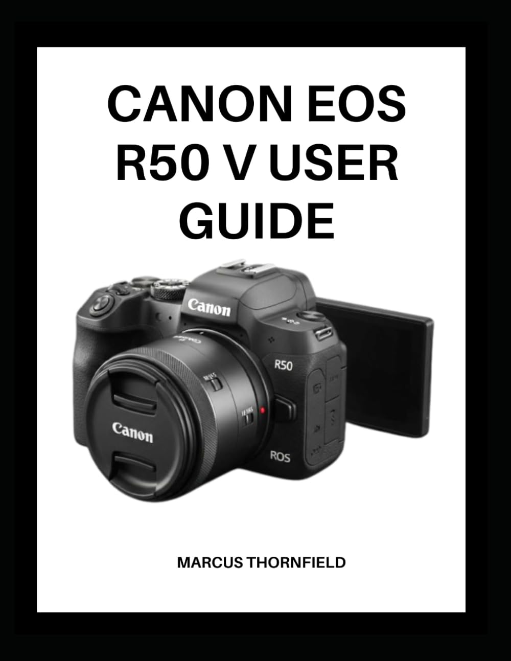 CANON EOS R50 V USER GUIDE: Master Your Camera with Expert Tips and Techniques for Stunning Photos and Videos