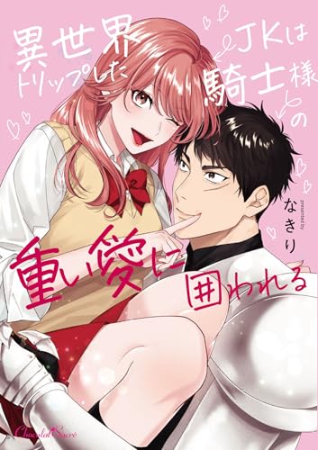 異世界トリップしたJKは騎士様の重い愛に囲われる