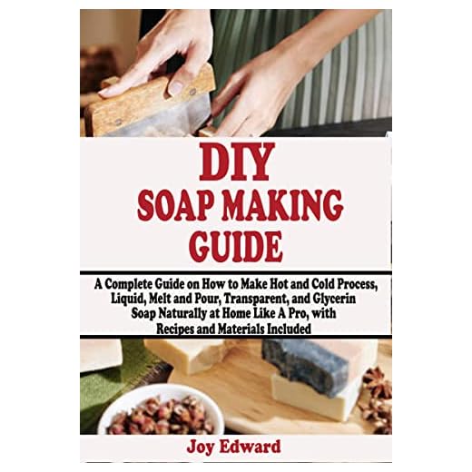 DIY SOAP MAKING GUIDE: A Complete Guide on How to Make Hot and Cold Process, Liquid, Melt and Pour, Transparent, and Glycerin Soap Naturally at Home Like ... and Materials Included (English Edition)
