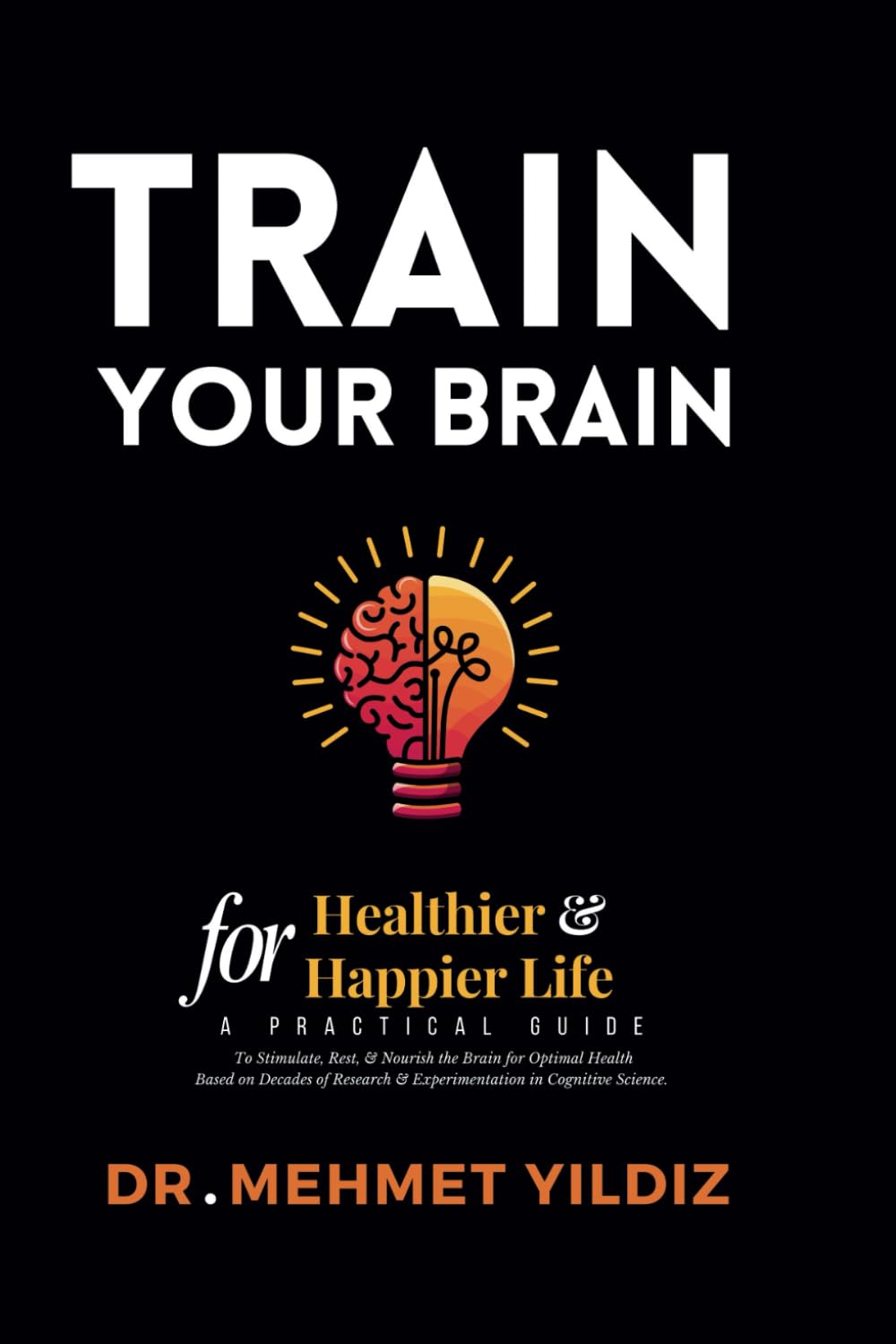Train Your Brain for Healthier & Happier Life: A Practical Guide to Stimulate, Rest, & Nourish the Brain for Optimal Health Based on Decades of ... Performance Series by Dr Mehmet Yildiz)