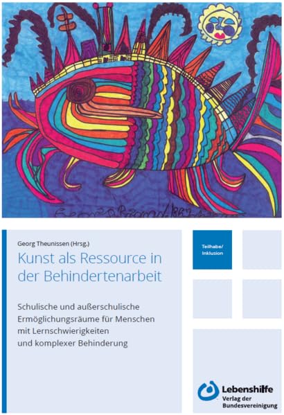 Kunst als Ressource in der Behindertenarbeit: Schulische und außerschulische Ermöglichungsräume für Menschen mit Lernschwierigkeiten und komplexer Behinderung