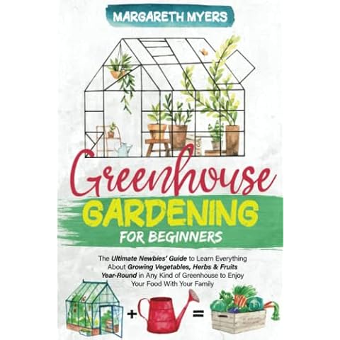Greenhouse Gardening for Beginners: The Ultimate Newbies’ Guide to Learn Everything About Growing Vegetables Cover