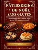 Pâtisseries de Noël Sans Gluten — Recettes Gourmandes, Faciles et Festives: 70 recettes de biscuits, sablés, bûches, tartes et douceurs maison — 100 % ... pour un Noël magique, chaleureux et gourmand