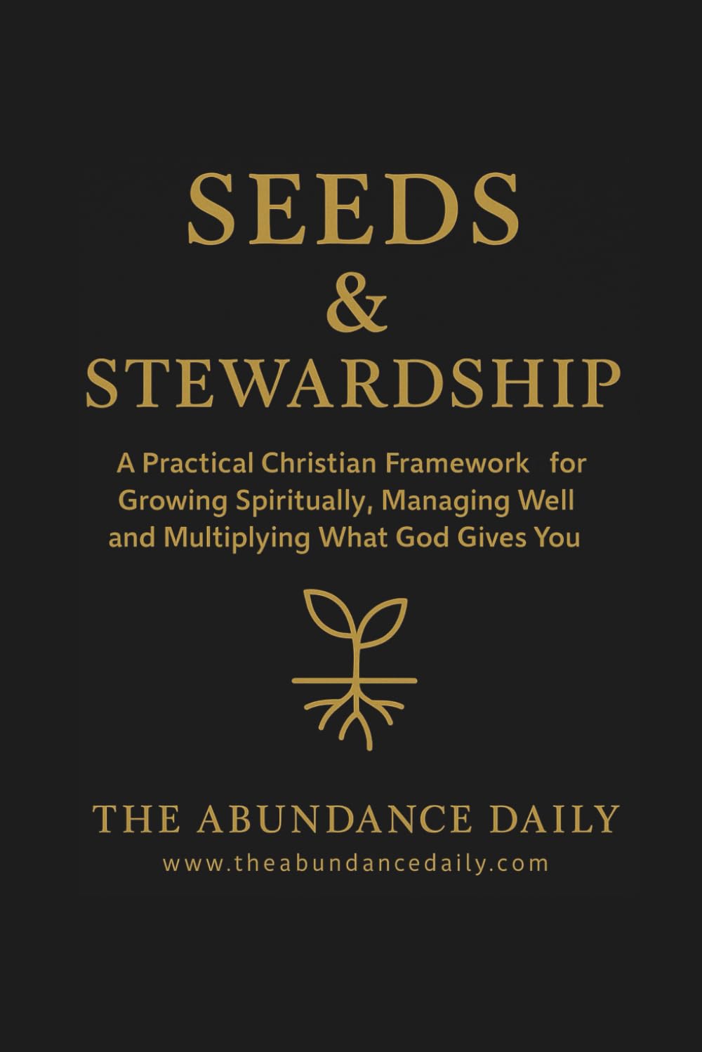 Seeds & Stewardship: A Practical Christian Framework for Growing Spiritually, Managing Well and Multiplying What God Gives You