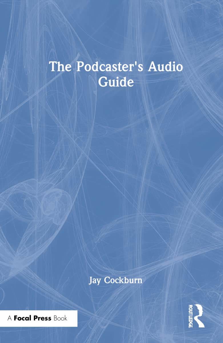 The Podcaster's Audio Guide: A DIY guide to recording, mixing and editing sound for podcasts