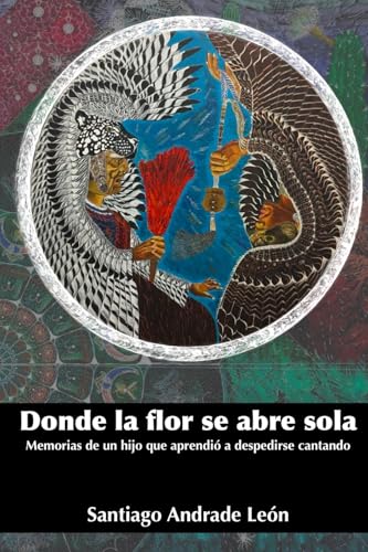 Donde la flor se abre sola: Memorias de un hijo que aprendió a despedirse cantando