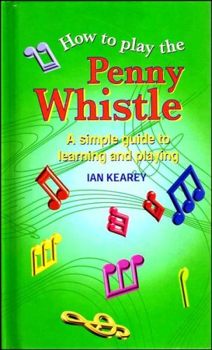 How To Play The Penny Whistle: A simple guide to learning and playing