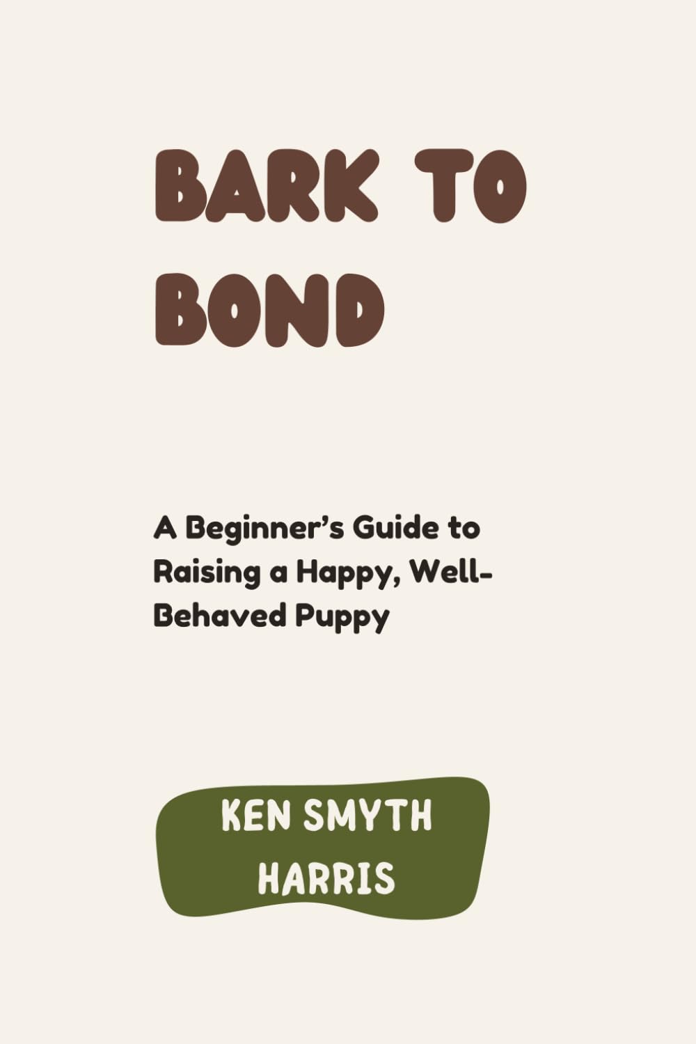 Bark to Bond: A Beginner’s Guide to Raising a Happy, Well-Behaved Puppy