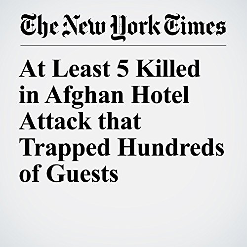 At Least 5 Killed in Afghan Hotel Attack that Trapped Hundreds of Guests by Fatima Faizi | Audiobook At Least 5 Killed in Afghan Hotel Attack that Trapped Hundreds of Guests by Fatima Faizi | Audiobook