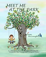 Meet Me at the Park: A Collection of Contemporary Childhood Poems for the Young and Young at Heart 1451557884 Book Cover