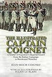 The Illustrated Captain Coignet: A Soldier of Napoleon's Imperial Guard from the Italian Campaign to Russia and Waterloo - Jean-Roch Coignet