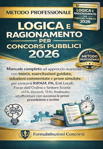 Logica e ragionamento per concorsi pubblici 2026: Manuale completo e avanzato con teoria, esercizi guidati, soluzioni commentate e prove simulate per concorsi pubblici e selezioni nella PA