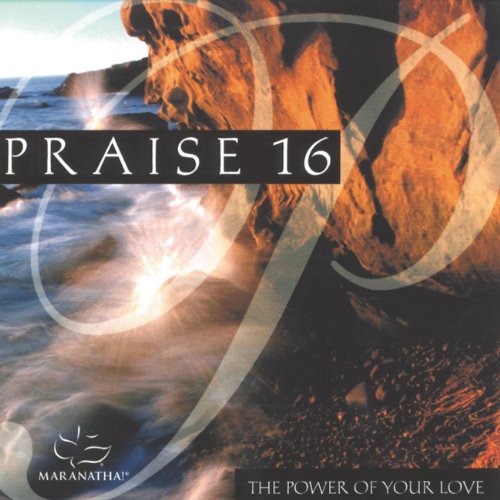 Praise 16 The Power Of Your Love by Maranatha! Music on Amazon Music