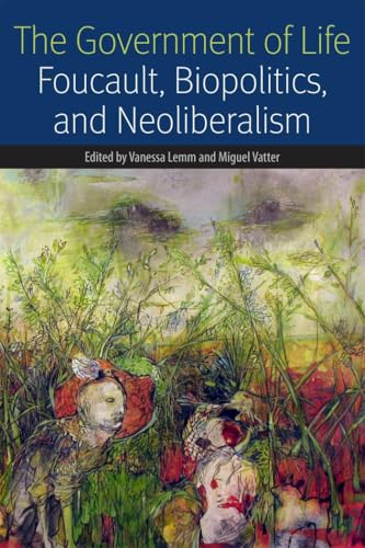 The Government of Life: Foucault, Biopolitics, and Neoliberalism (Forms of Living)