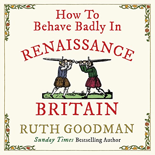 How To Behave Badly In Renaissance Britain Audio Download Ruth Goodman Ruth Goodman Michael 