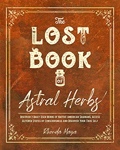 THE LOST BOOK OF ASTRAL HERBS: Discover 7 Daily Used Herbs of Native American Shamans, Access Altered States of Consciousness, and Discover Your True Self (The Herb Master's Lab 2)