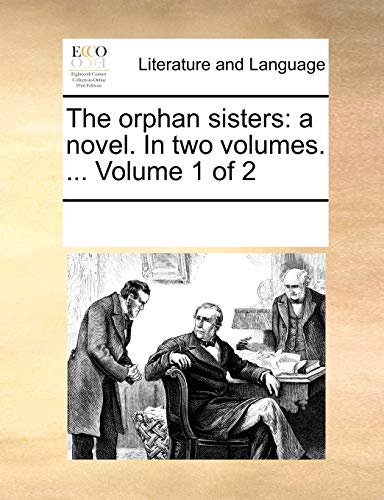 The Orphan Sisters: A Novel. in Two Volumes. ... Volume 1 of 2