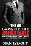 The 40 Laws of the Alpha Male: How to Dominate Life, Attract Women, and Achieve Massive Success