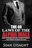 The 40 Laws of the Alpha Male: How to Dominate Life, Attract Women, and Achieve Massive Success 1514243199 Book Cover