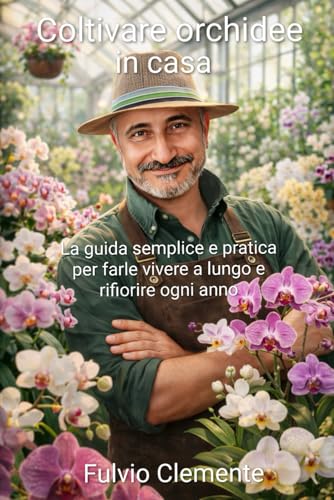 Coltivare orchidee in casa.: La guida semplice e pratica per farle vivere a lungo e rifiorire ogni anno