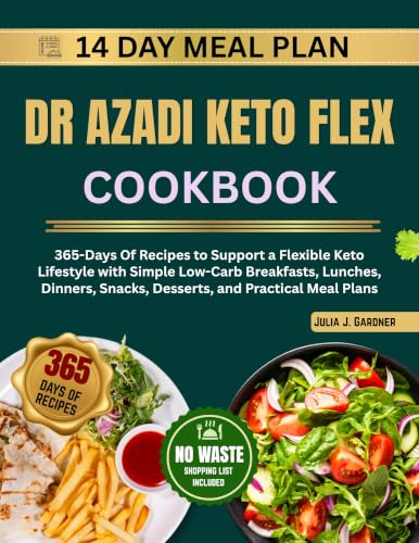 DR AZADI KETO FLEX COOKBOOK: 365-Days Of Recipes to Support a Flexible Keto Lifestyle with Simple Low-Carb Breakfasts, Lunches, Dinners, Snacks, Desserts, and Practical Meal Plans