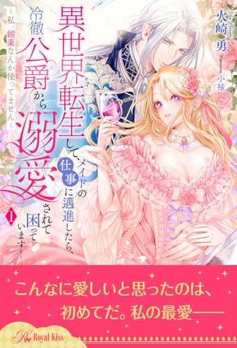 異世界転生して、メイドの仕事に邁進したら、冷徹公爵から溺愛されて困っています! ~私、媚薬なんか使ってません~【1】 (ロイヤルキス)