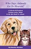 Who Says Animals Go To Heaven? A Collection Of Prominent Christian Leaders' Beliefs In Life After Death For Animals