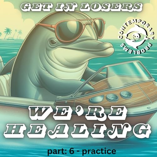 Get in Losers, We're Healing. pt. 6 - Practice