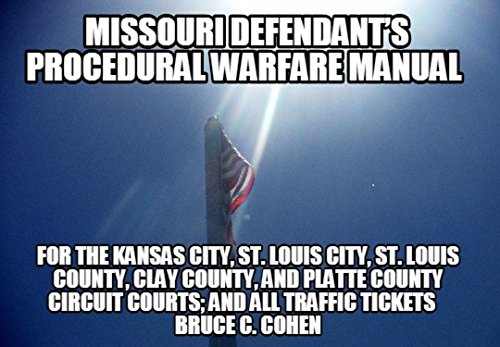MISSOURI DEFENDANT’S PROCEDURAL WARFARE MANUAL: FOR THE KANSAS CITY, ST. LOUIS CITY, ST. LOUIS COUNTY, CLAY COUNTY, AND PLATTE COUNTY CIRCUIT COURTS; AND ALL TRAFFIC TICKETS
