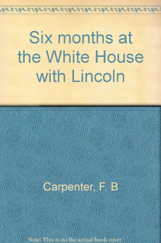 Six months at the White House with Lincoln B0006AWP4S Book Cover